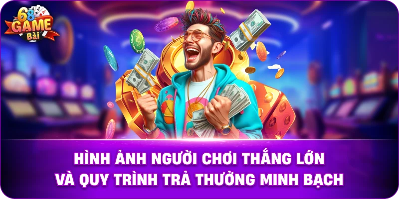 Hình ảnh người chơi thắng lớn và quy trình trả thưởng minh bạch.