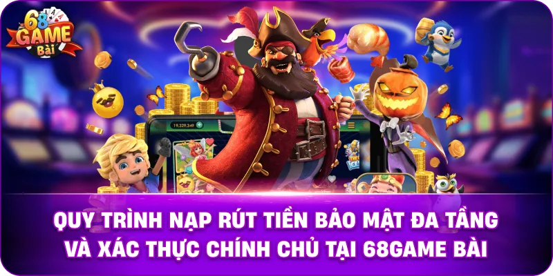 Quy trình nạp rút tiền bảo mật đa tầng và xác thực chính chủ tại 68game bài.